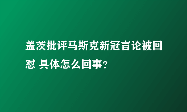 盖茨批评马斯克新冠言论被回怼 具体怎么回事？