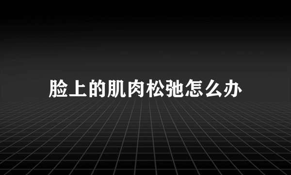 脸上的肌肉松弛怎么办