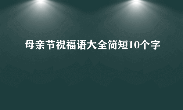 母亲节祝福语大全简短10个字