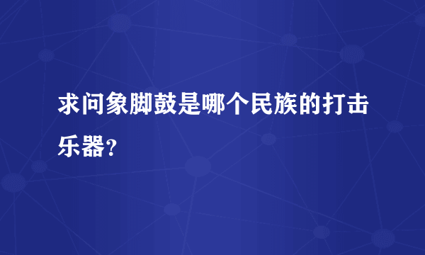 求问象脚鼓是哪个民族的打击乐器？