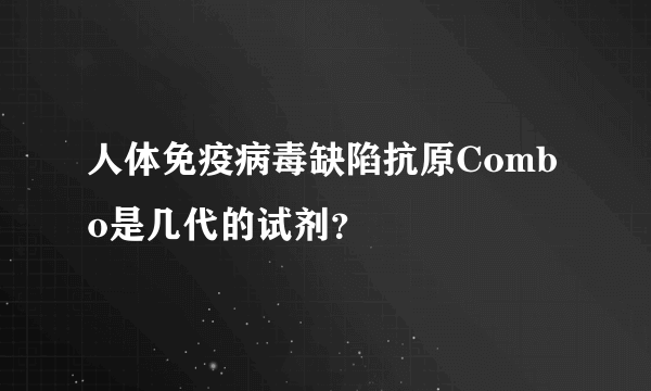 人体免疫病毒缺陷抗原Combo是几代的试剂？