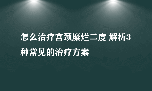 怎么治疗宫颈糜烂二度 解析3种常见的治疗方案