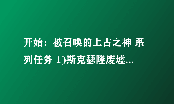 开始：被召唤的上古之神 系列任务 1)斯克瑟隆废墟.2.3.4.5.6.7)阻止黑暗教团 哪里接任务开始？BL