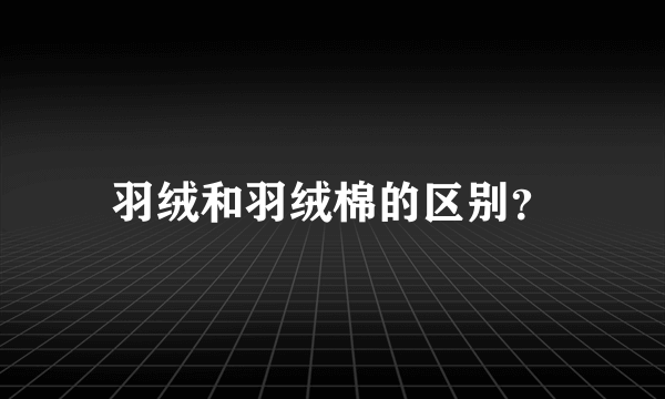 羽绒和羽绒棉的区别？