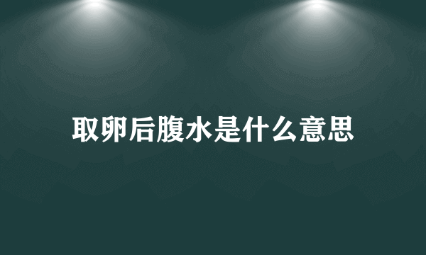 取卵后腹水是什么意思