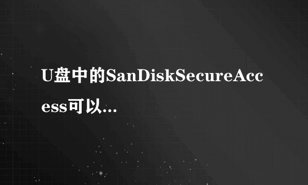 U盘中的SanDiskSecureAccess可以删除么?删除后影响U盘的使用么?