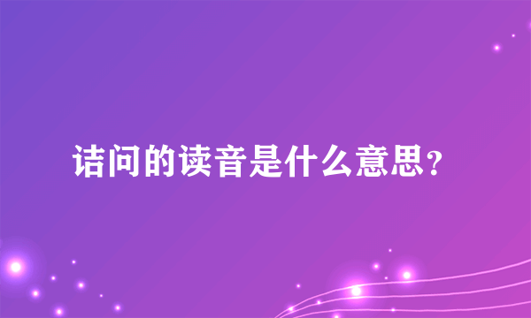 诘问的读音是什么意思？