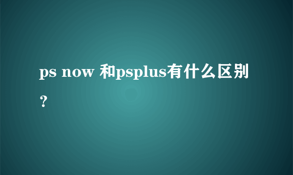 ps now 和psplus有什么区别？