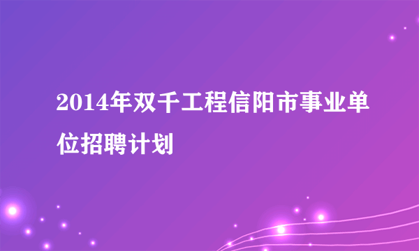 2014年双千工程信阳市事业单位招聘计划