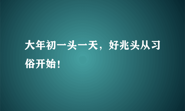 大年初一头一天，好兆头从习俗开始！