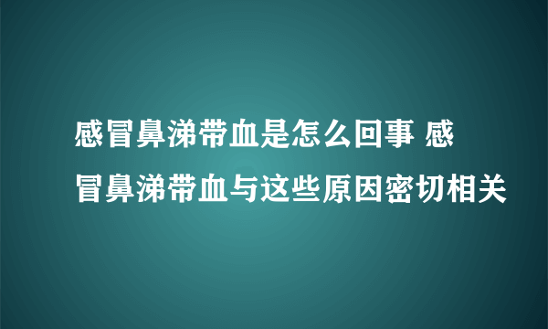 感冒鼻涕带血是怎么回事 感冒鼻涕带血与这些原因密切相关