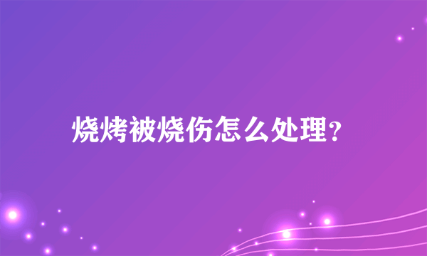 烧烤被烧伤怎么处理？