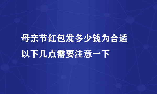 母亲节红包发多少钱为合适 以下几点需要注意一下