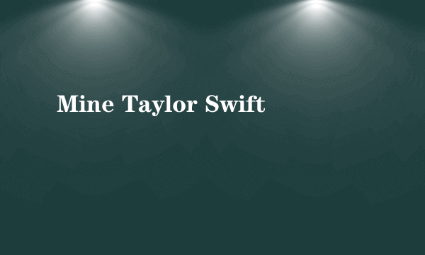 Mine Taylor Swift