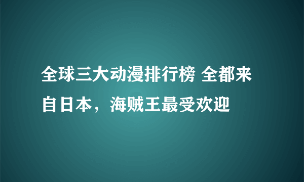 全球三大动漫排行榜 全都来自日本，海贼王最受欢迎