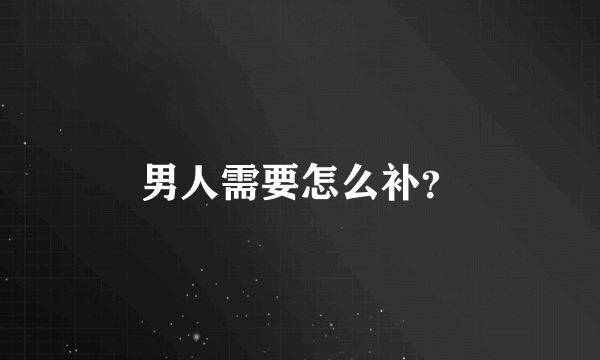 男人需要怎么补？