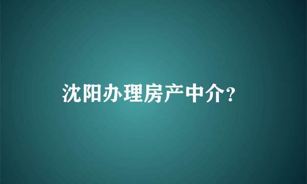 沈阳办理房产中介？