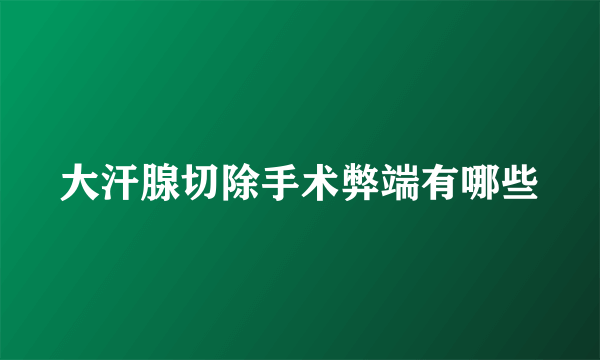 大汗腺切除手术弊端有哪些