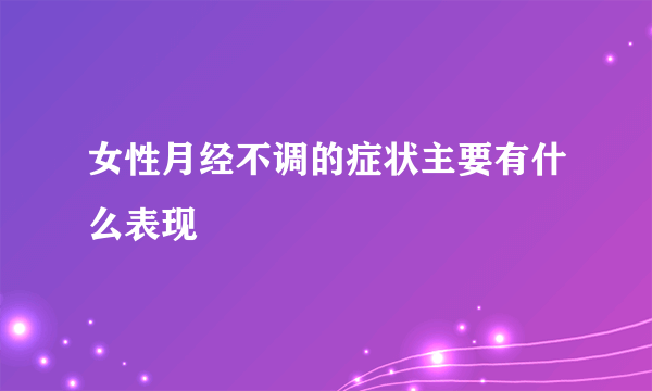 女性月经不调的症状主要有什么表现