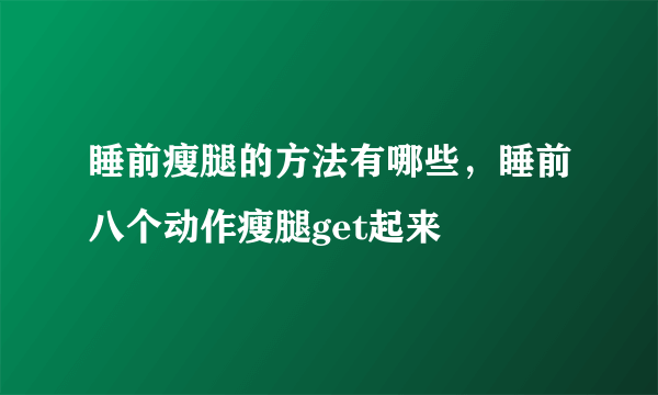 睡前瘦腿的方法有哪些，睡前八个动作瘦腿get起来