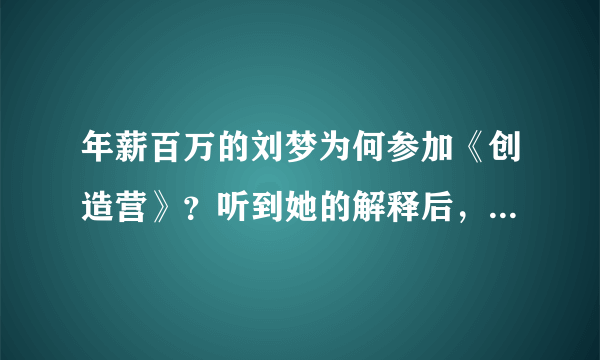 年薪百万的刘梦为何参加《创造营》？听到她的解释后，众人泪奔了 - 飞外网