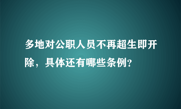 多地对公职人员不再超生即开除，具体还有哪些条例？