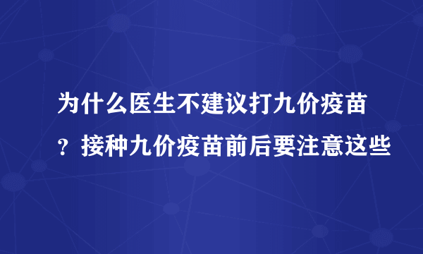 为什么医生不建议打九价疫苗？接种九价疫苗前后要注意这些