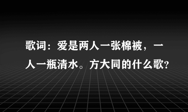 歌词：爱是两人一张棉被，一人一瓶清水。方大同的什么歌？