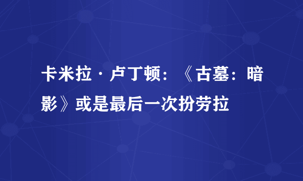 卡米拉·卢丁顿：《古墓：暗影》或是最后一次扮劳拉