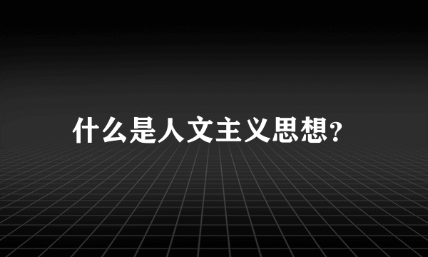 什么是人文主义思想？