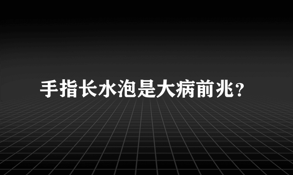 手指长水泡是大病前兆？