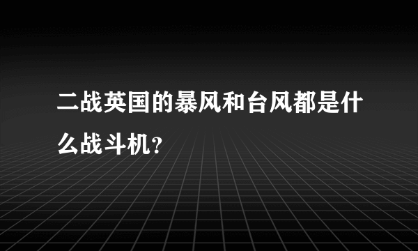 二战英国的暴风和台风都是什么战斗机？