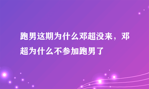 跑男这期为什么邓超没来，邓超为什么不参加跑男了