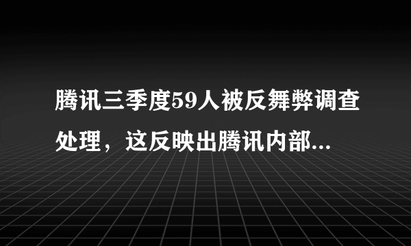 腾讯三季度59人被反舞弊调查处理，这反映出腾讯内部的哪些问题？