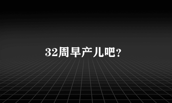 32周早产儿吧？