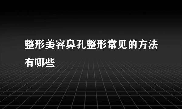 整形美容鼻孔整形常见的方法有哪些