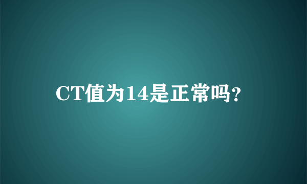 CT值为14是正常吗？