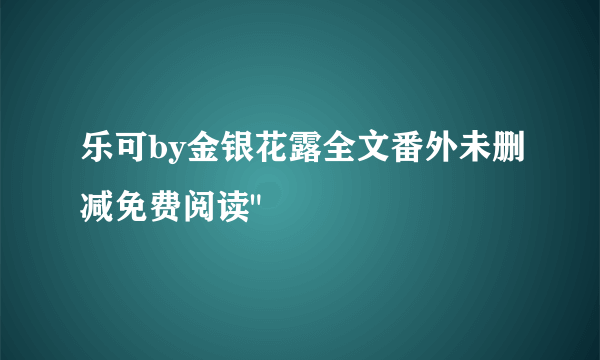 乐可by金银花露全文番外未删减免费阅读