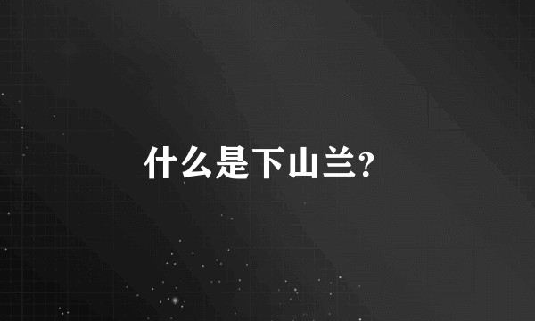 什么是下山兰？