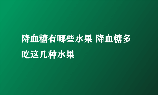 降血糖有哪些水果 降血糖多吃这几种水果