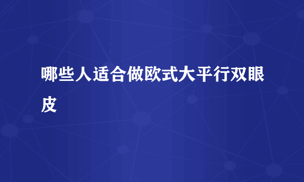 哪些人适合做欧式大平行双眼皮