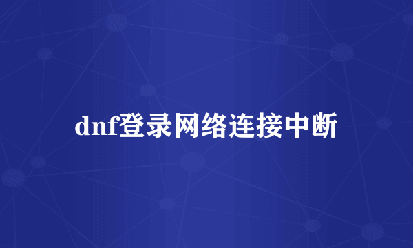 dnf登录网络连接中断