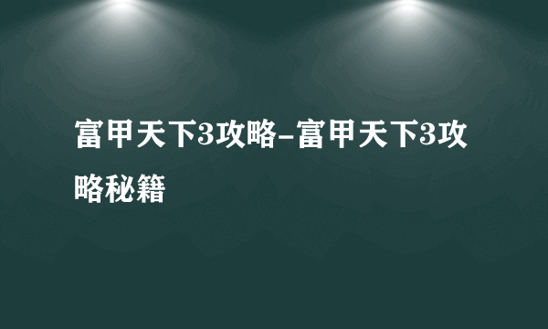 富甲天下3攻略-富甲天下3攻略秘籍