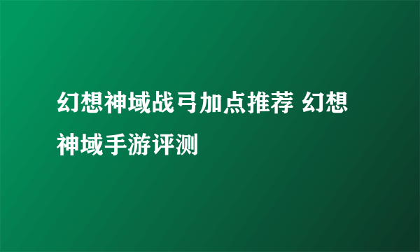 幻想神域战弓加点推荐 幻想神域手游评测