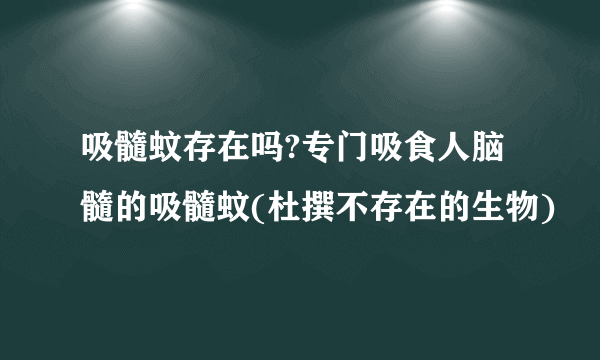 吸髓蚊存在吗?专门吸食人脑髓的吸髓蚊(杜撰不存在的生物)