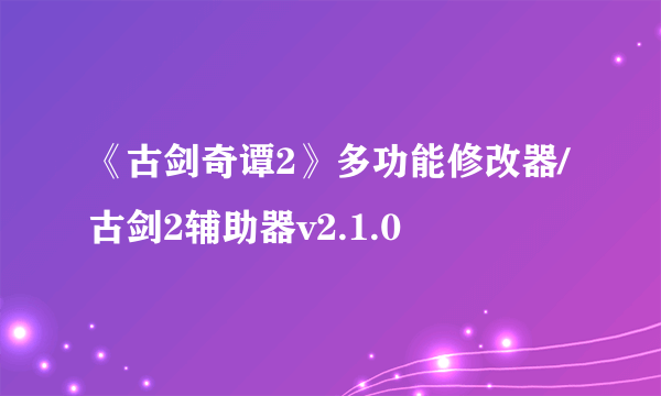 《古剑奇谭2》多功能修改器/古剑2辅助器v2.1.0