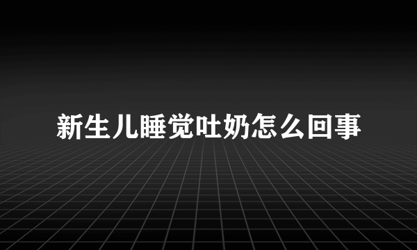 新生儿睡觉吐奶怎么回事