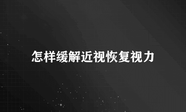 怎样缓解近视恢复视力