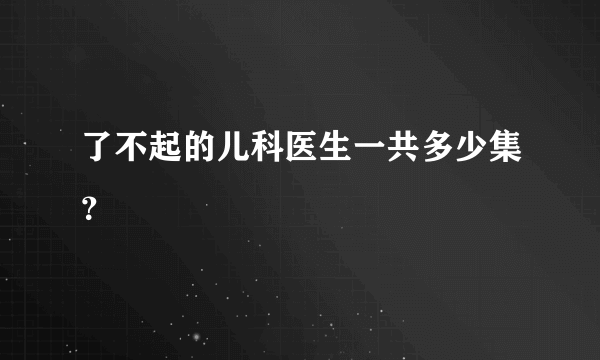 了不起的儿科医生一共多少集？