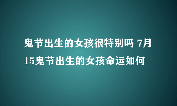 鬼节出生的女孩很特别吗 7月15鬼节出生的女孩命运如何